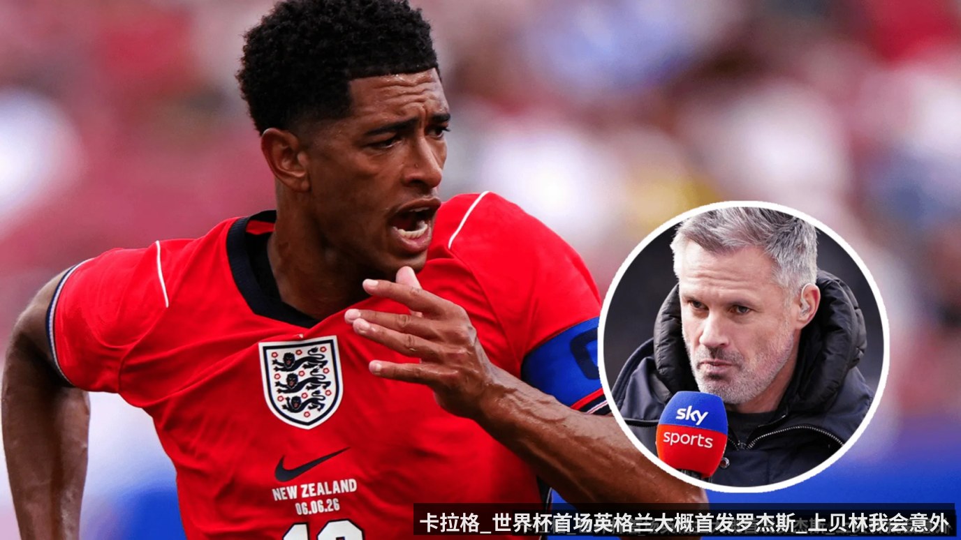 卡拉格_世界杯首场英格兰大概首发罗杰斯_上贝林我会意外